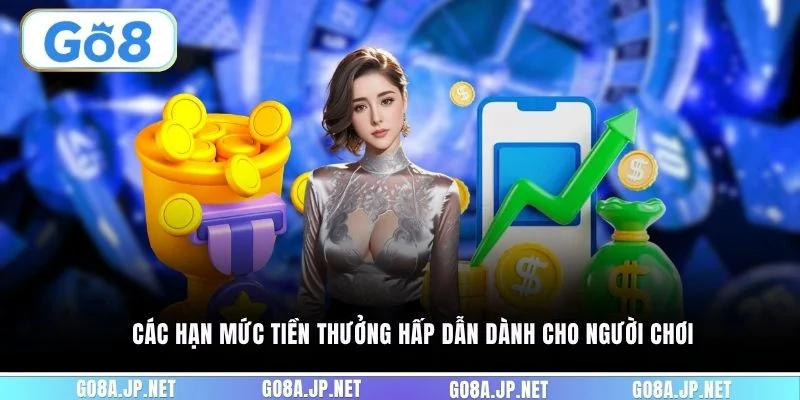 Các hạn mức tiền thưởng hấp dẫn dành cho người chơi