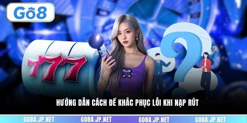 Hướng dẫn cách để khắc phục lỗi khi nạp rút