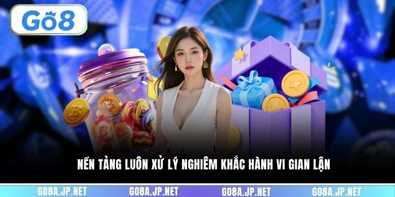 Nền tảng luôn xử lý nghiêm khắc hành vi gian lận