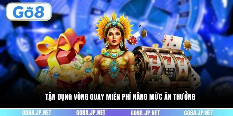 Tận dụng vòng quay miễn phí nâng mức ăn thưởng