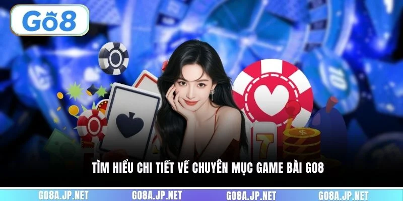 Tìm hiểu chi tiết về chuyên mục game bài GO8